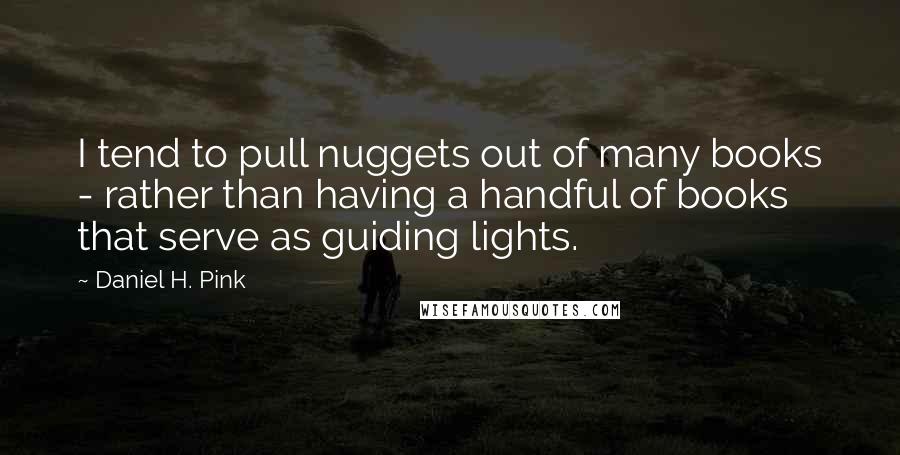 Daniel H. Pink Quotes: I tend to pull nuggets out of many books - rather than having a handful of books that serve as guiding lights.