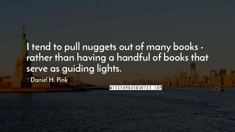 Daniel H. Pink Quotes: I tend to pull nuggets out of many books - rather than having a handful of books that serve as guiding lights.