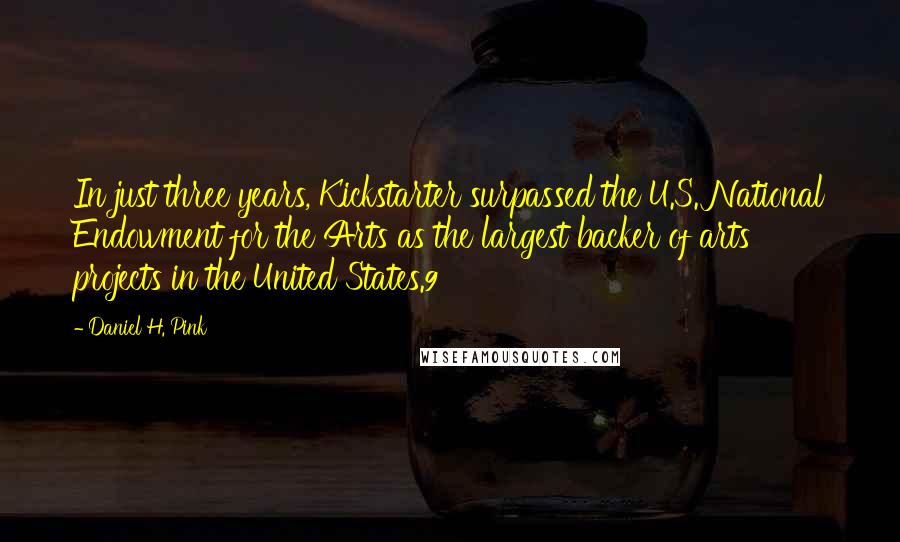 Daniel H. Pink Quotes: In just three years, Kickstarter surpassed the U.S. National Endowment for the Arts as the largest backer of arts projects in the United States.9