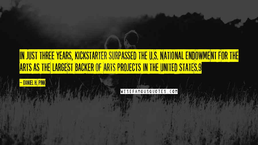 Daniel H. Pink Quotes: In just three years, Kickstarter surpassed the U.S. National Endowment for the Arts as the largest backer of arts projects in the United States.9