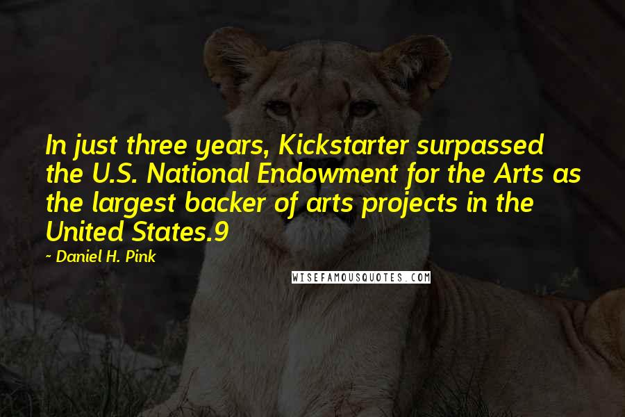 Daniel H. Pink Quotes: In just three years, Kickstarter surpassed the U.S. National Endowment for the Arts as the largest backer of arts projects in the United States.9