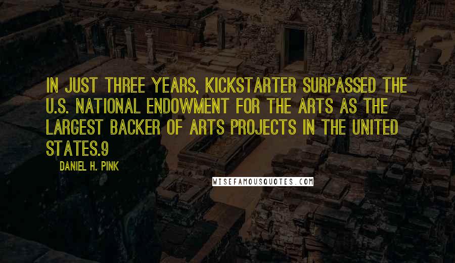 Daniel H. Pink Quotes: In just three years, Kickstarter surpassed the U.S. National Endowment for the Arts as the largest backer of arts projects in the United States.9