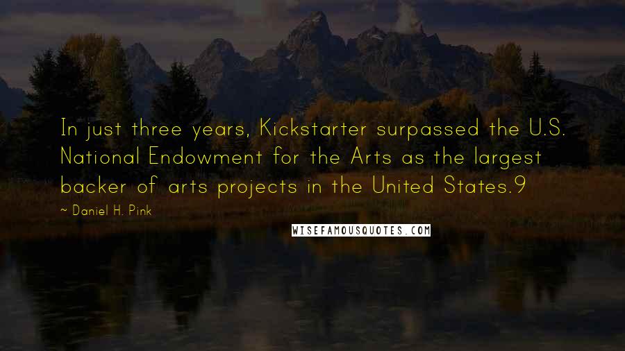 Daniel H. Pink Quotes: In just three years, Kickstarter surpassed the U.S. National Endowment for the Arts as the largest backer of arts projects in the United States.9