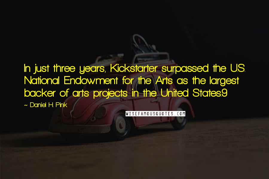 Daniel H. Pink Quotes: In just three years, Kickstarter surpassed the U.S. National Endowment for the Arts as the largest backer of arts projects in the United States.9