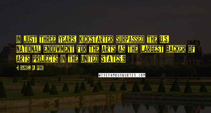 Daniel H. Pink Quotes: In just three years, Kickstarter surpassed the U.S. National Endowment for the Arts as the largest backer of arts projects in the United States.9