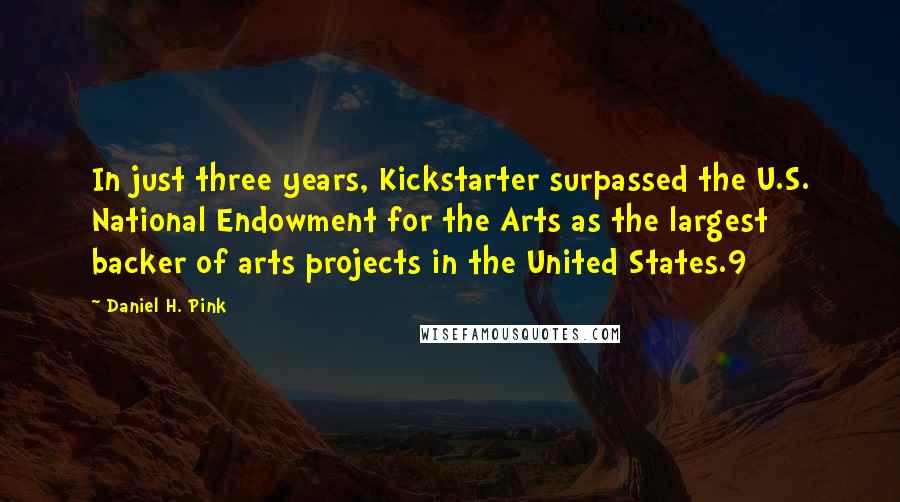 Daniel H. Pink Quotes: In just three years, Kickstarter surpassed the U.S. National Endowment for the Arts as the largest backer of arts projects in the United States.9