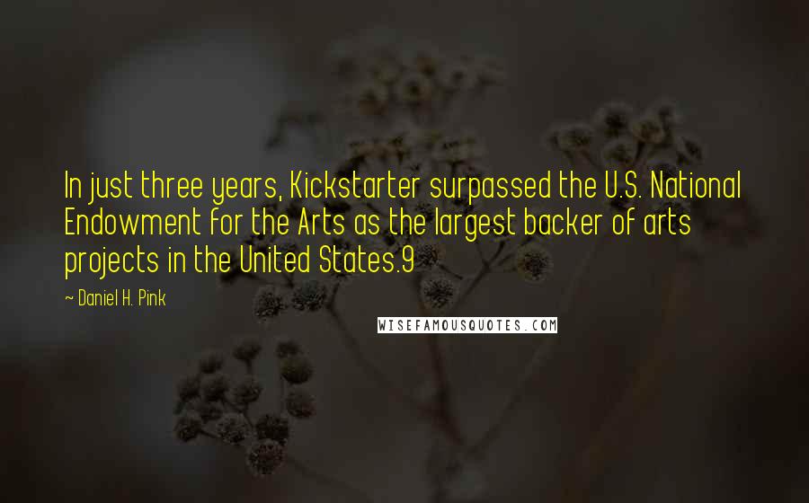 Daniel H. Pink Quotes: In just three years, Kickstarter surpassed the U.S. National Endowment for the Arts as the largest backer of arts projects in the United States.9