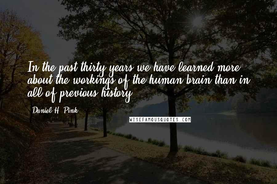 Daniel H. Pink Quotes: In the past thirty years we have learned more about the workings of the human brain than in all of previous history.