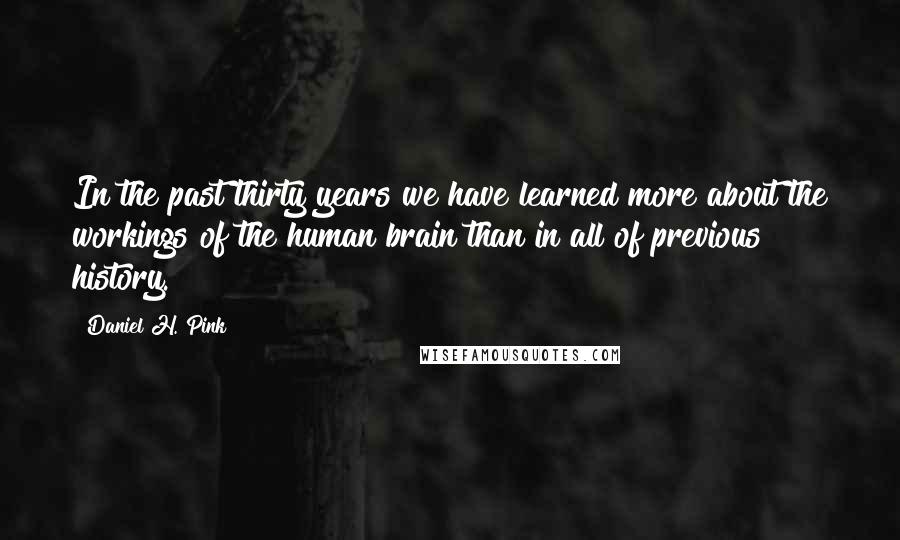 Daniel H. Pink Quotes: In the past thirty years we have learned more about the workings of the human brain than in all of previous history.