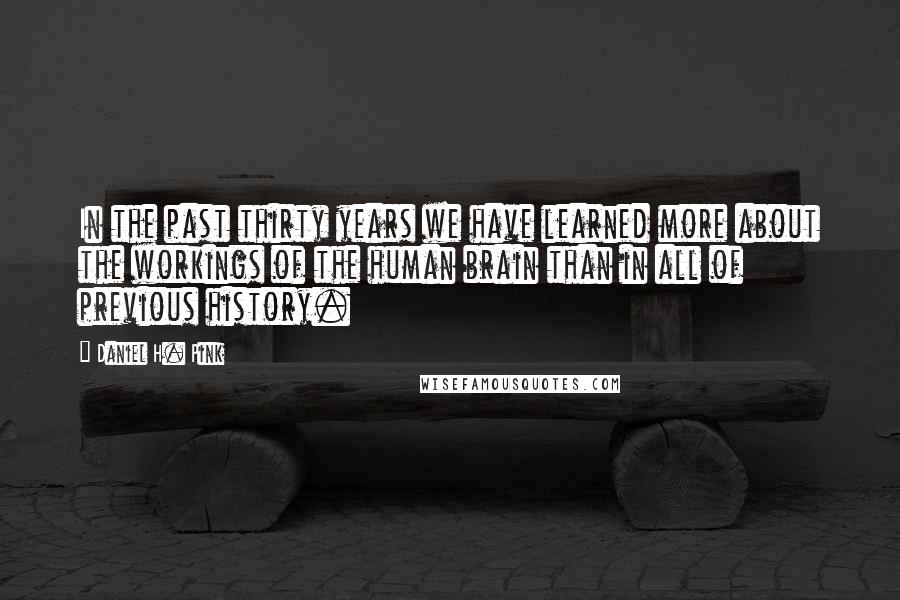 Daniel H. Pink Quotes: In the past thirty years we have learned more about the workings of the human brain than in all of previous history.