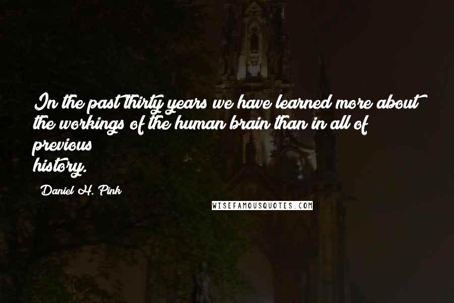 Daniel H. Pink Quotes: In the past thirty years we have learned more about the workings of the human brain than in all of previous history.
