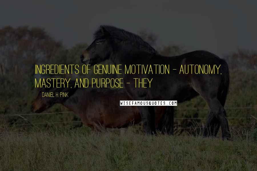 Daniel H. Pink Quotes: ingredients of genuine motivation - autonomy, mastery, and purpose - they