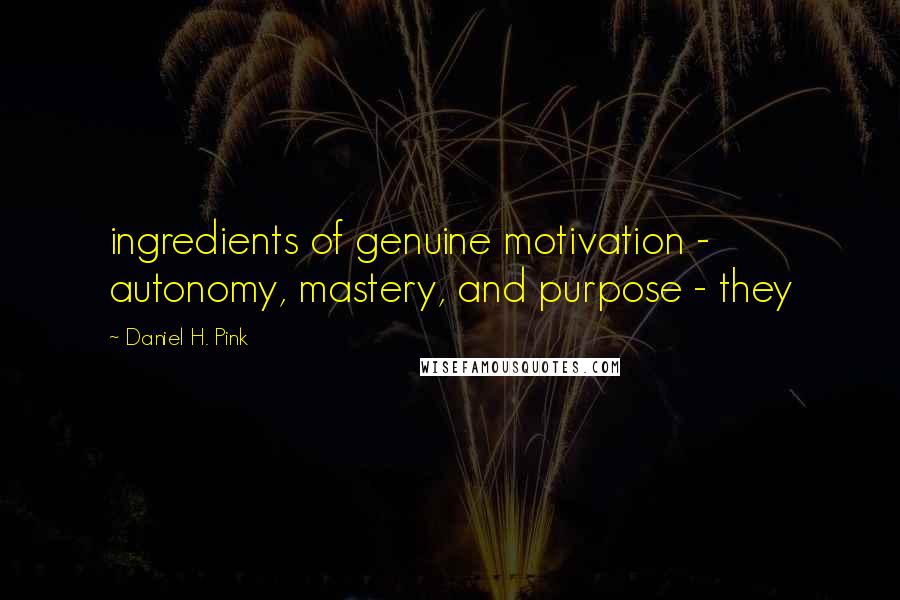 Daniel H. Pink Quotes: ingredients of genuine motivation - autonomy, mastery, and purpose - they