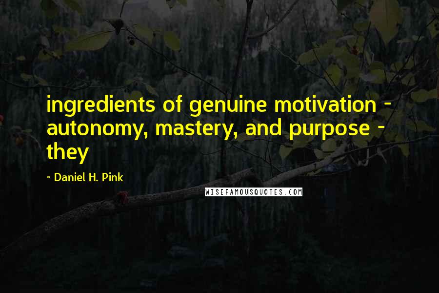 Daniel H. Pink Quotes: ingredients of genuine motivation - autonomy, mastery, and purpose - they