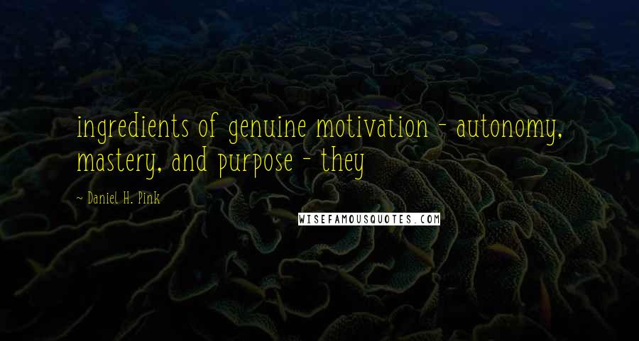 Daniel H. Pink Quotes: ingredients of genuine motivation - autonomy, mastery, and purpose - they