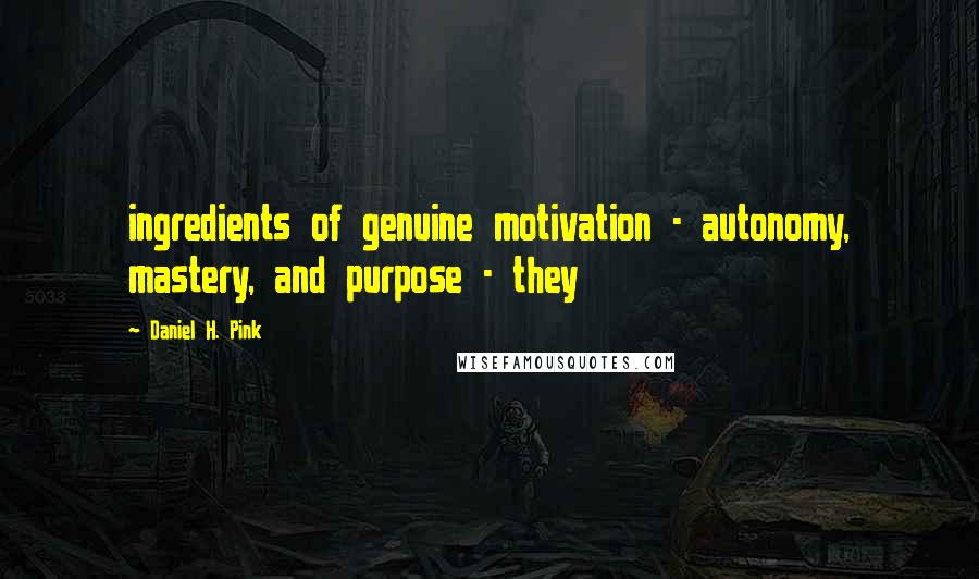 Daniel H. Pink Quotes: ingredients of genuine motivation - autonomy, mastery, and purpose - they