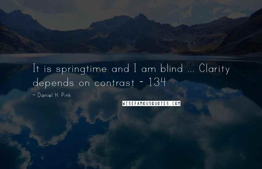 Daniel H. Pink Quotes: It is springtime and I am blind ... Clarity depends on contrast - 134