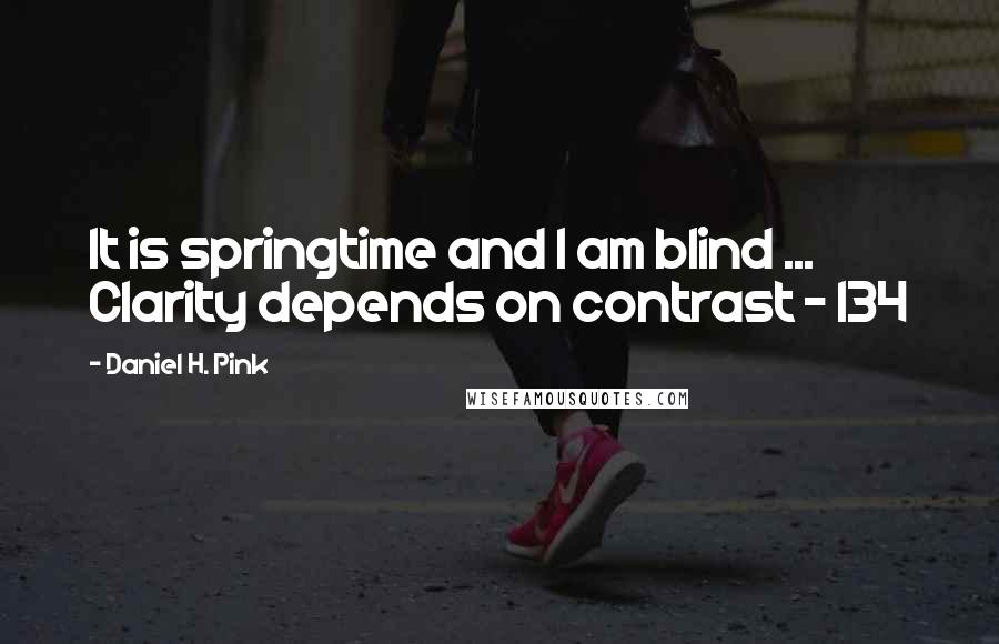 Daniel H. Pink Quotes: It is springtime and I am blind ... Clarity depends on contrast - 134