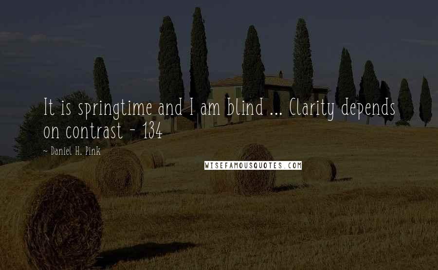 Daniel H. Pink Quotes: It is springtime and I am blind ... Clarity depends on contrast - 134