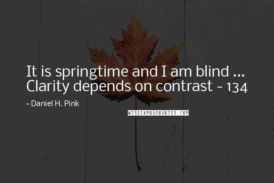 Daniel H. Pink Quotes: It is springtime and I am blind ... Clarity depends on contrast - 134