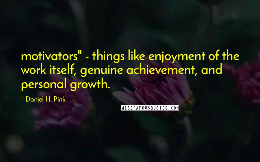 Daniel H. Pink Quotes: motivators" - things like enjoyment of the work itself, genuine achievement, and personal growth.