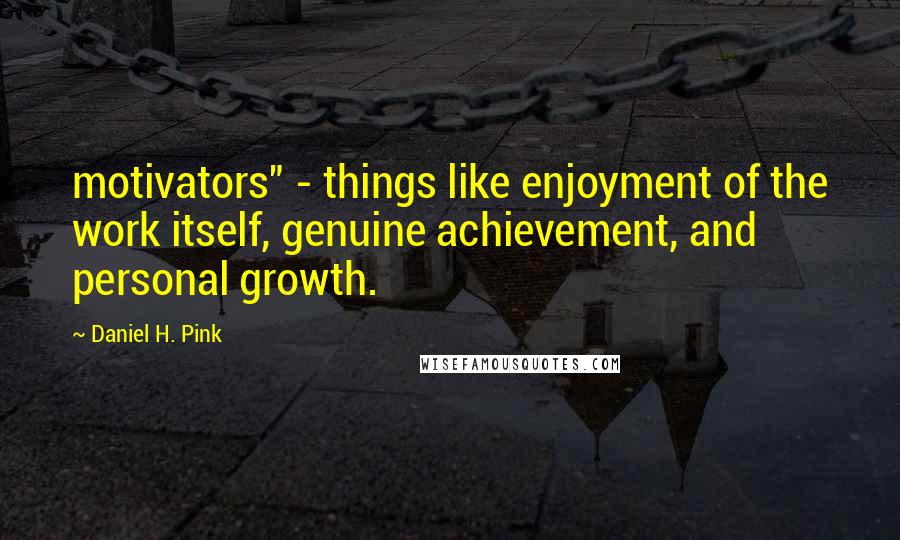 Daniel H. Pink Quotes: motivators" - things like enjoyment of the work itself, genuine achievement, and personal growth.