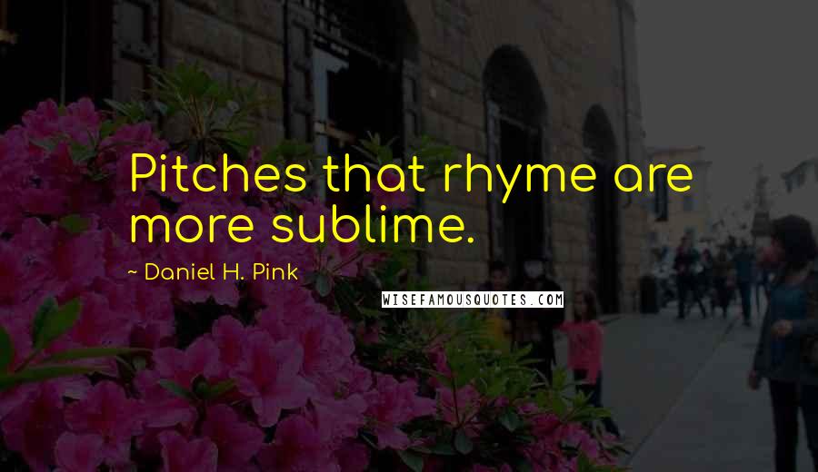 Daniel H. Pink Quotes: Pitches that rhyme are more sublime.