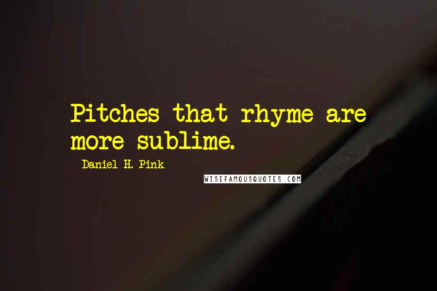 Daniel H. Pink Quotes: Pitches that rhyme are more sublime.