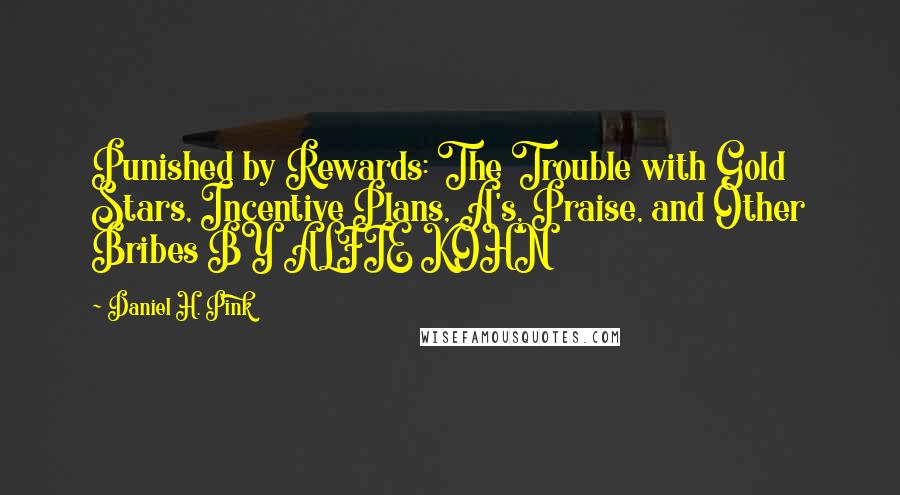 Daniel H. Pink Quotes: Punished by Rewards: The Trouble with Gold Stars, Incentive Plans, A's, Praise, and Other Bribes BY ALFIE KOHN