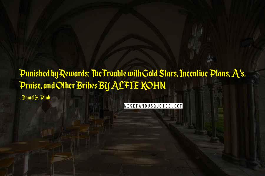 Daniel H. Pink Quotes: Punished by Rewards: The Trouble with Gold Stars, Incentive Plans, A's, Praise, and Other Bribes BY ALFIE KOHN