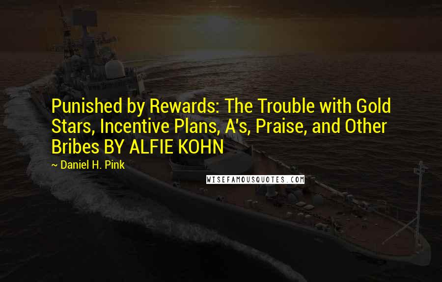 Daniel H. Pink Quotes: Punished by Rewards: The Trouble with Gold Stars, Incentive Plans, A's, Praise, and Other Bribes BY ALFIE KOHN