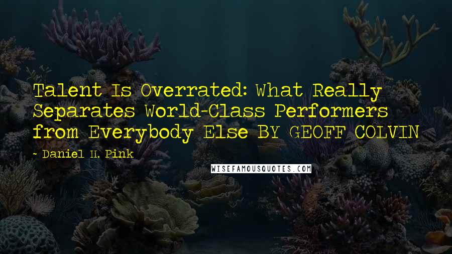 Daniel H. Pink Quotes: Talent Is Overrated: What Really Separates World-Class Performers from Everybody Else BY GEOFF COLVIN