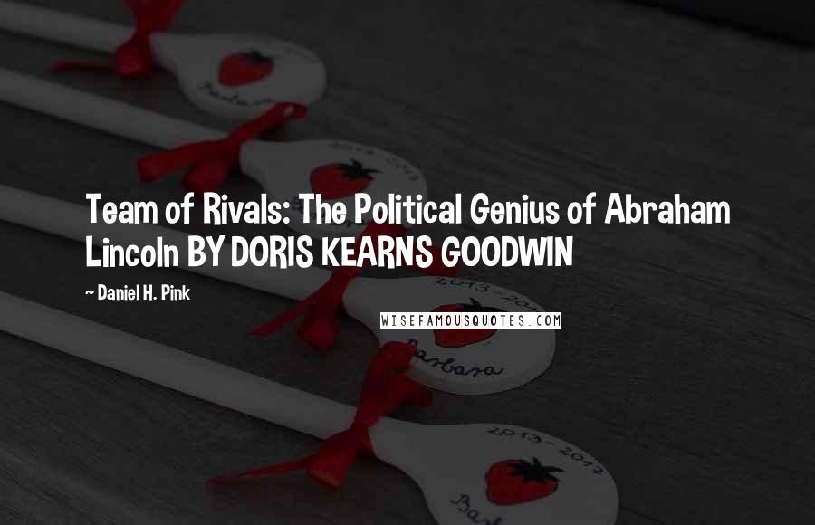 Daniel H. Pink Quotes: Team of Rivals: The Political Genius of Abraham Lincoln BY DORIS KEARNS GOODWIN