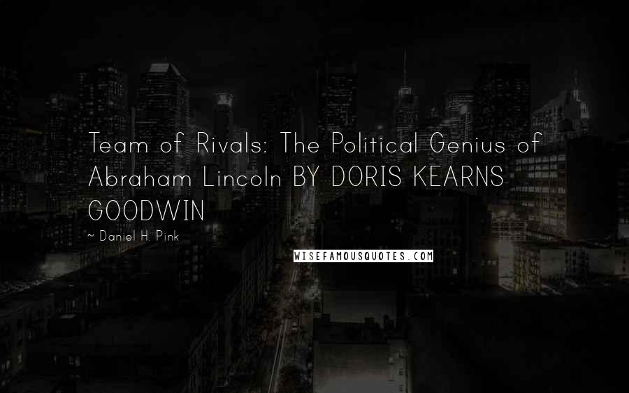 Daniel H. Pink Quotes: Team of Rivals: The Political Genius of Abraham Lincoln BY DORIS KEARNS GOODWIN