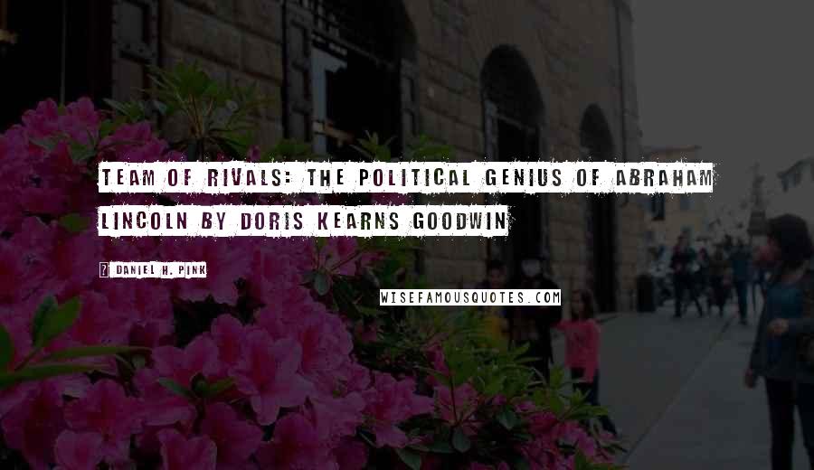 Daniel H. Pink Quotes: Team of Rivals: The Political Genius of Abraham Lincoln BY DORIS KEARNS GOODWIN