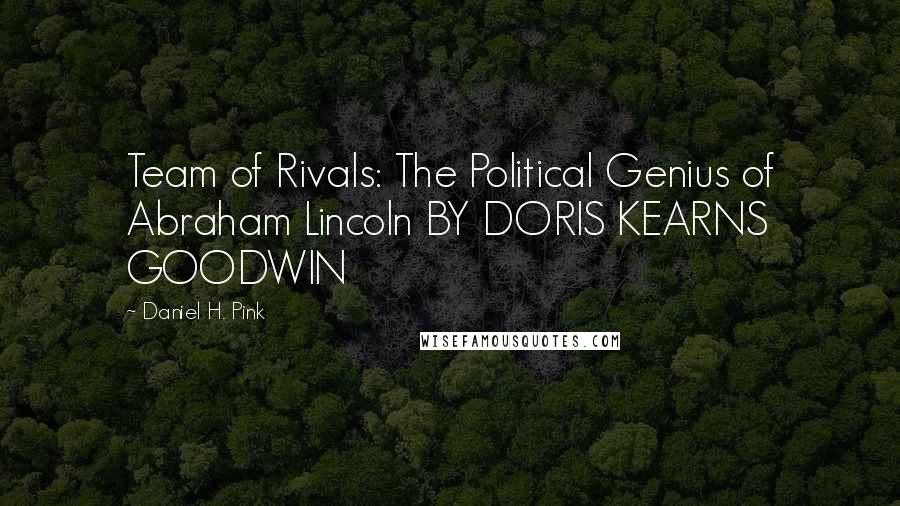 Daniel H. Pink Quotes: Team of Rivals: The Political Genius of Abraham Lincoln BY DORIS KEARNS GOODWIN