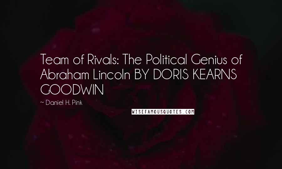 Daniel H. Pink Quotes: Team of Rivals: The Political Genius of Abraham Lincoln BY DORIS KEARNS GOODWIN