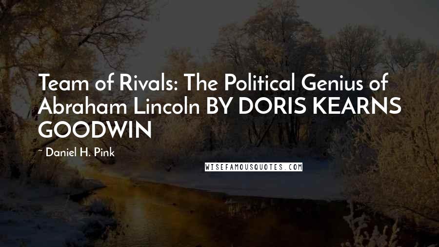 Daniel H. Pink Quotes: Team of Rivals: The Political Genius of Abraham Lincoln BY DORIS KEARNS GOODWIN