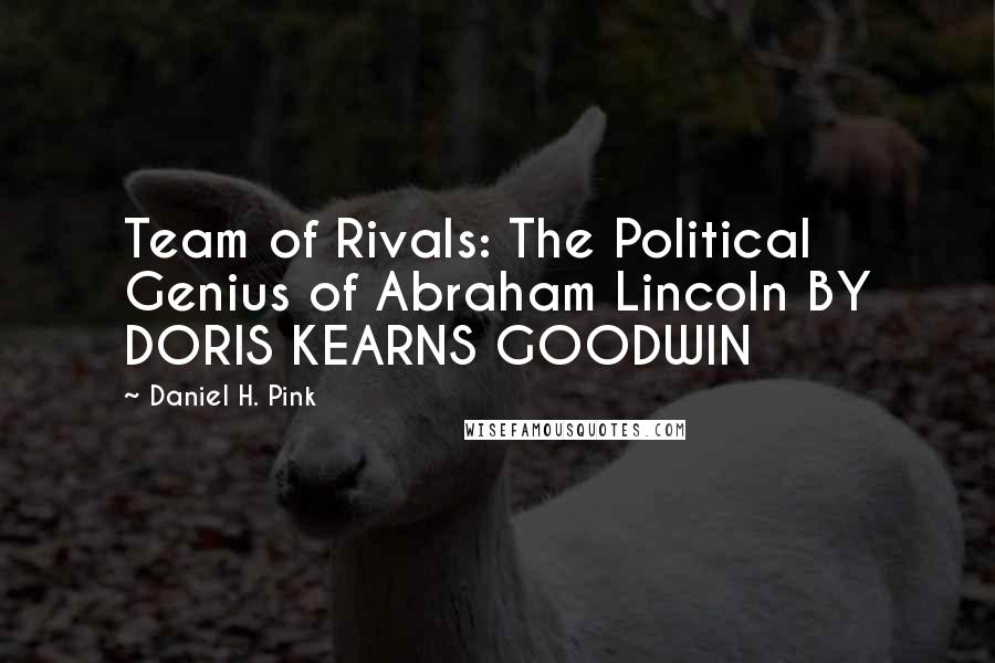Daniel H. Pink Quotes: Team of Rivals: The Political Genius of Abraham Lincoln BY DORIS KEARNS GOODWIN