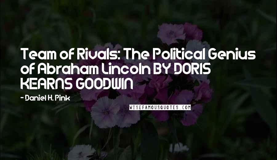 Daniel H. Pink Quotes: Team of Rivals: The Political Genius of Abraham Lincoln BY DORIS KEARNS GOODWIN