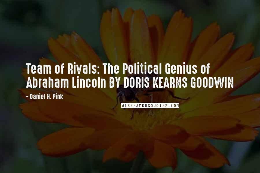 Daniel H. Pink Quotes: Team of Rivals: The Political Genius of Abraham Lincoln BY DORIS KEARNS GOODWIN