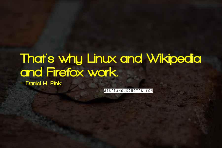 Daniel H. Pink Quotes: That's why Linux and Wikipedia and Firefox work.