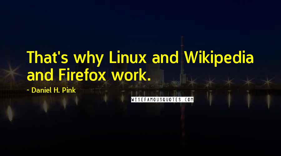 Daniel H. Pink Quotes: That's why Linux and Wikipedia and Firefox work.