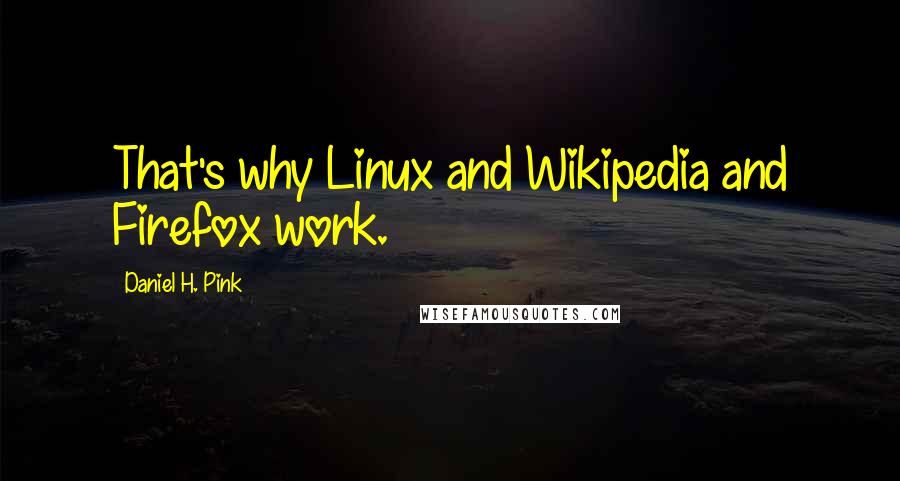 Daniel H. Pink Quotes: That's why Linux and Wikipedia and Firefox work.