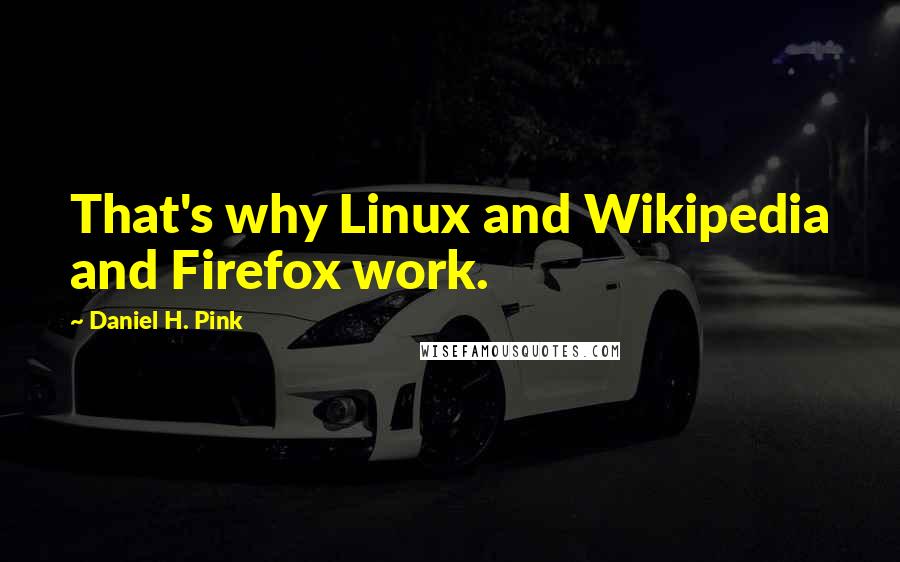 Daniel H. Pink Quotes: That's why Linux and Wikipedia and Firefox work.