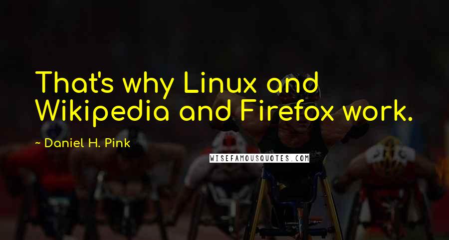 Daniel H. Pink Quotes: That's why Linux and Wikipedia and Firefox work.