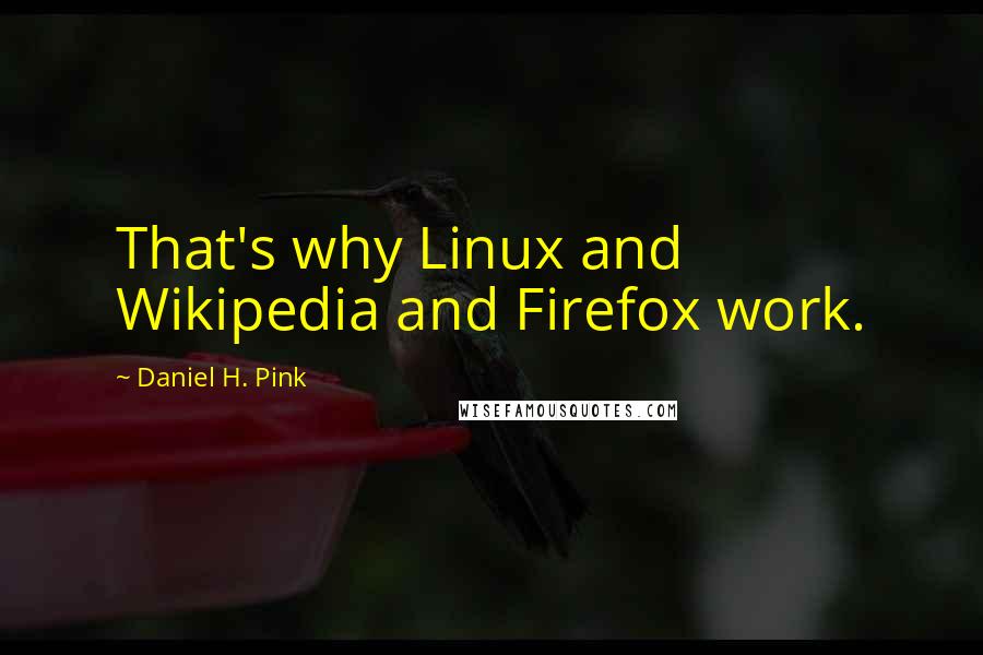 Daniel H. Pink Quotes: That's why Linux and Wikipedia and Firefox work.