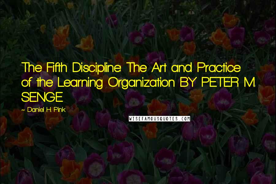 Daniel H. Pink Quotes: The Fifth Discipline: The Art and Practice of the Learning Organization BY PETER M. SENGE