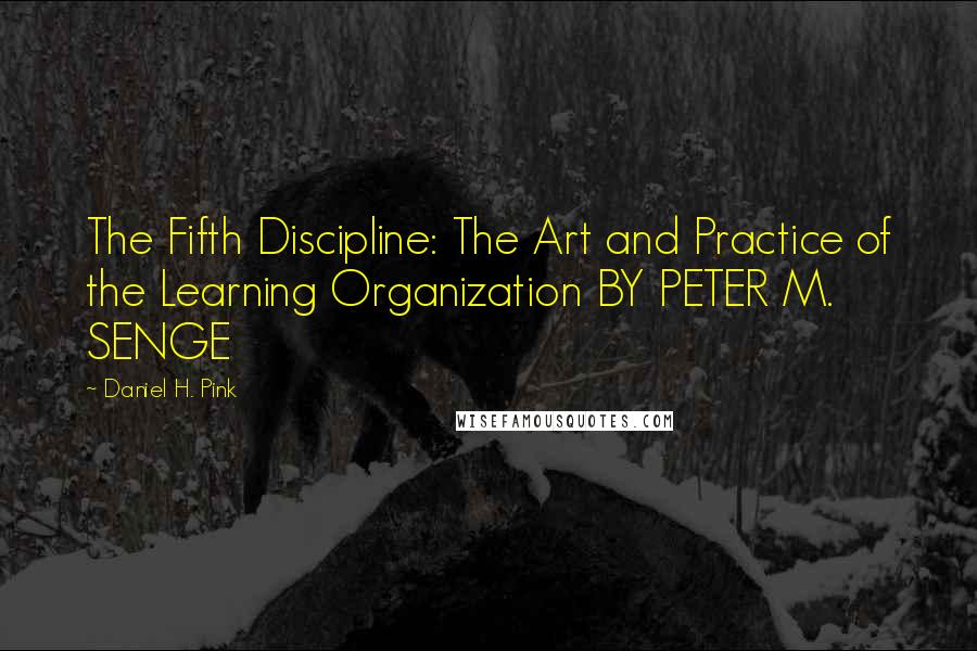 Daniel H. Pink Quotes: The Fifth Discipline: The Art and Practice of the Learning Organization BY PETER M. SENGE