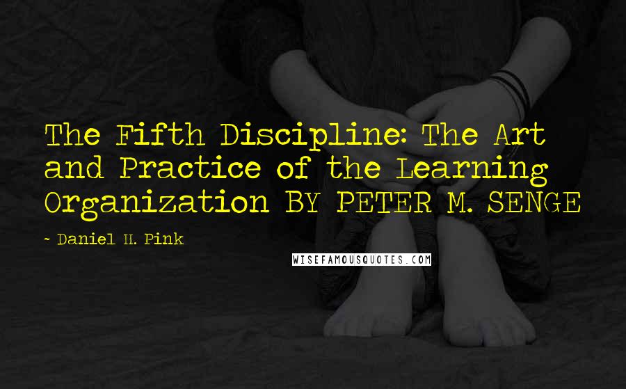 Daniel H. Pink Quotes: The Fifth Discipline: The Art and Practice of the Learning Organization BY PETER M. SENGE